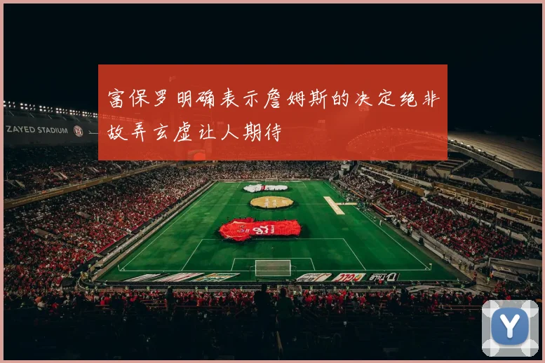 富保罗明确表示詹姆斯的决定绝非故弄玄虚让人期待