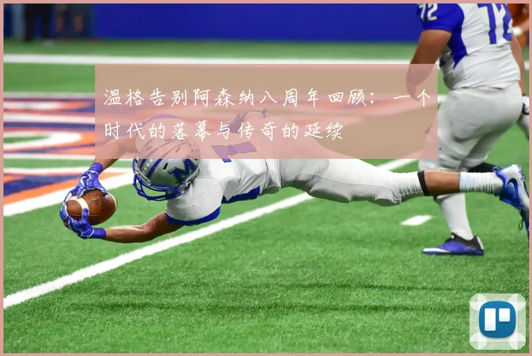 温格告别阿森纳八周年回顾：一个时代的落幕与传奇的延续