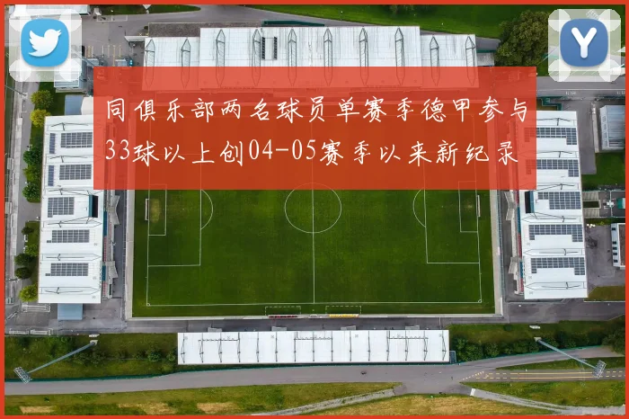 同俱乐部两名球员单赛季德甲参与33球以上创04-05赛季以来新纪录