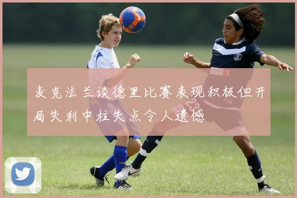 麦克法兰谈德里比赛表现积极但开局失利中柱失点令人遗憾