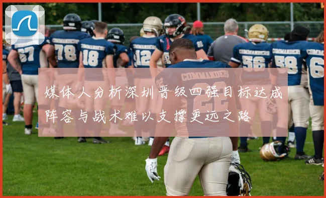 媒体人分析深圳晋级四强目标达成阵容与战术难以支撑更远之路